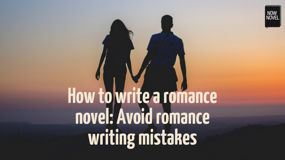 How to write a romance novel advice - 9 romance writing mistakes