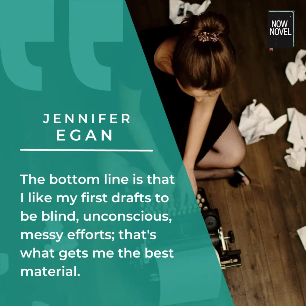 Redacción de primeros borradores: cita de Jennifer Egan sobre la redacción de primeros borradores desordenados que permiten su mejor material